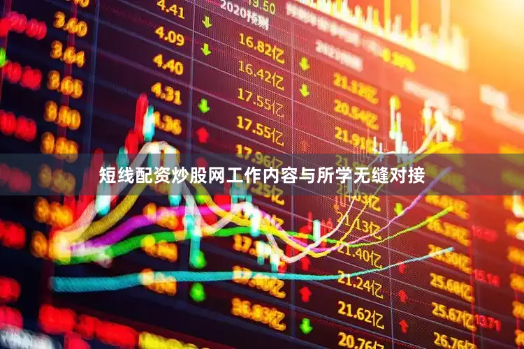 短线配资炒股网工作内容与所学无缝对接