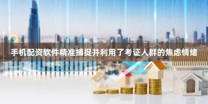 手机配资软件精准捕捉并利用了考证人群的焦虑情绪