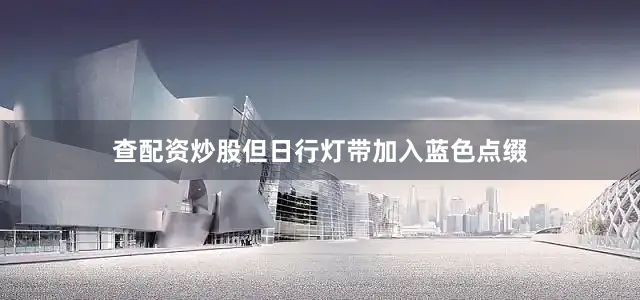 查配资炒股但日行灯带加入蓝色点缀