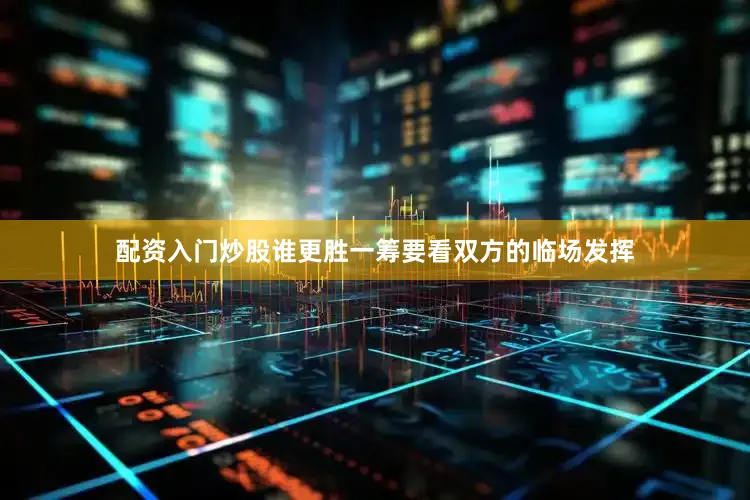 配资入门炒股谁更胜一筹要看双方的临场发挥