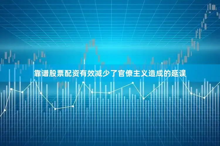 靠谱股票配资有效减少了官僚主义造成的延误